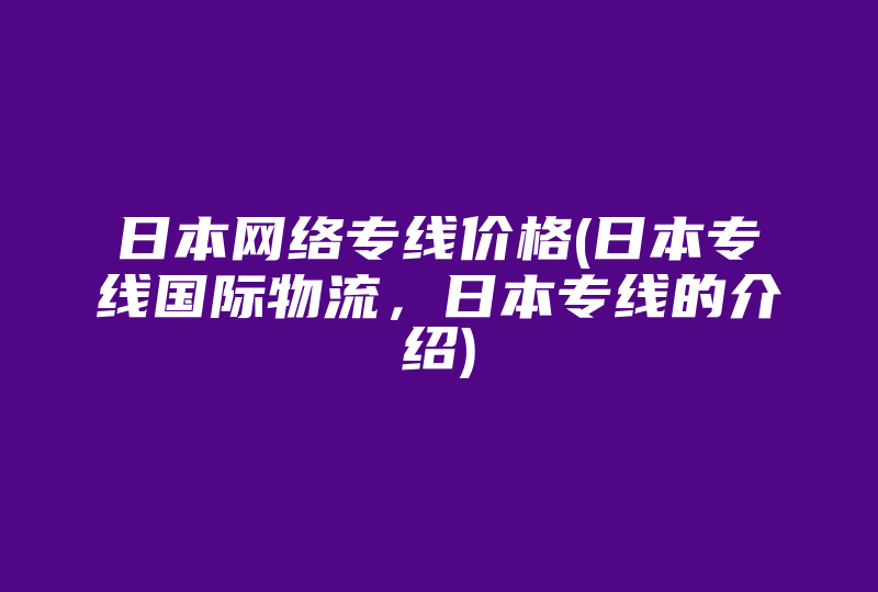 日本网络专线价格(日本专线的介绍)-国际网络专线