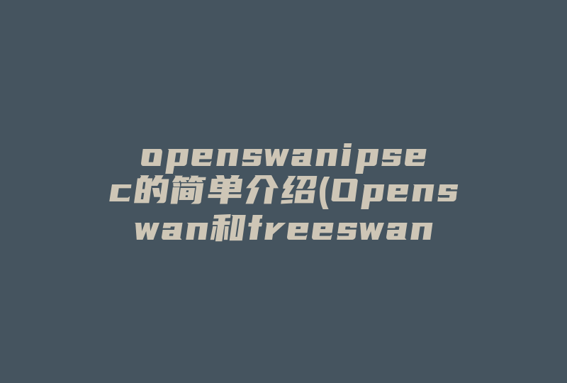 openswanipsec的简单介绍(Openswan和freeswan的区别 )-国际网络专线