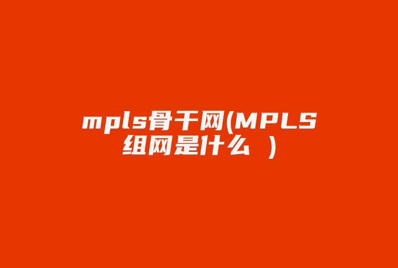 mpls骨干网(MPLS组网是什么 )-国际网络专线