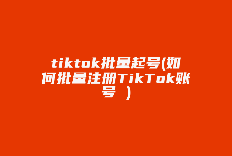 tiktok批量起号(如何批量注册TikTok账号 )-国际网络专线