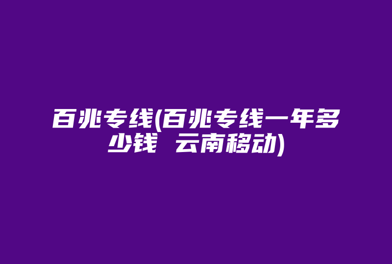 百兆专线(百兆专线一年多少钱 云南移动)-国际网络专线