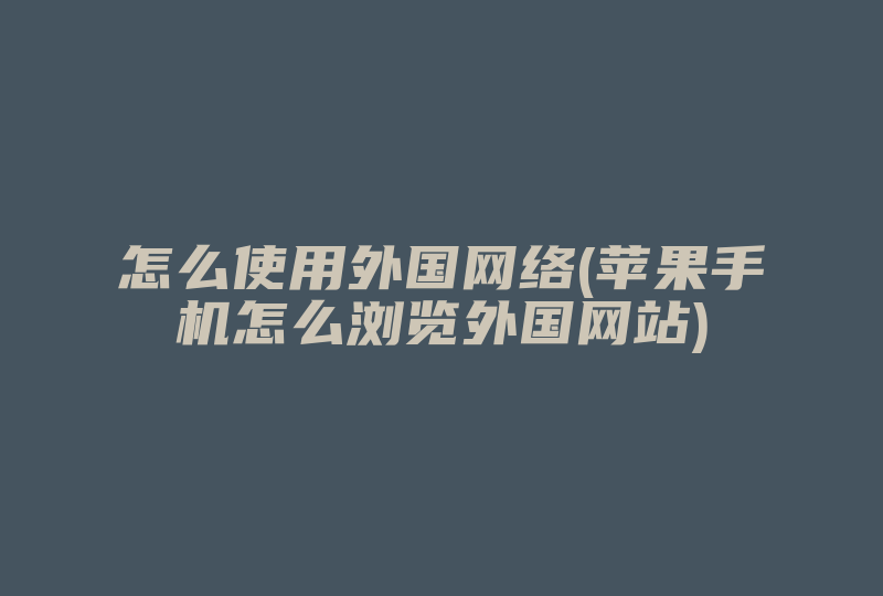 怎么使用外国网络(苹果手机怎么浏览外国网站)-国际网络专线