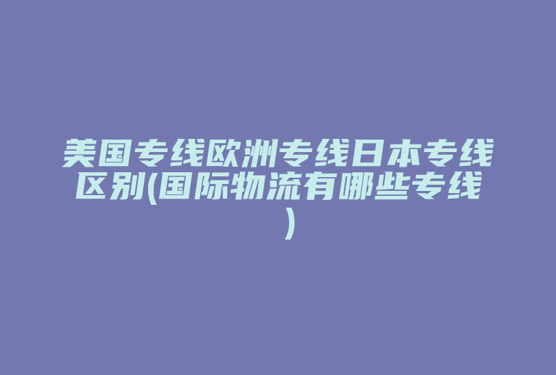 美国专线欧洲专线日本专线区别(国际网络有哪些专线 )-国际网络专线