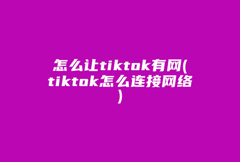 怎么让tiktok有网(tiktok怎么连接网络)-国际网络专线