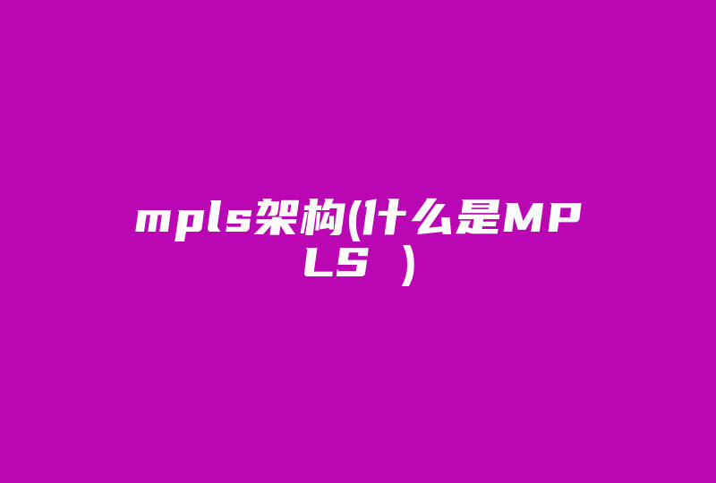 mpls架构(什么是MPLS )-国际网络专线