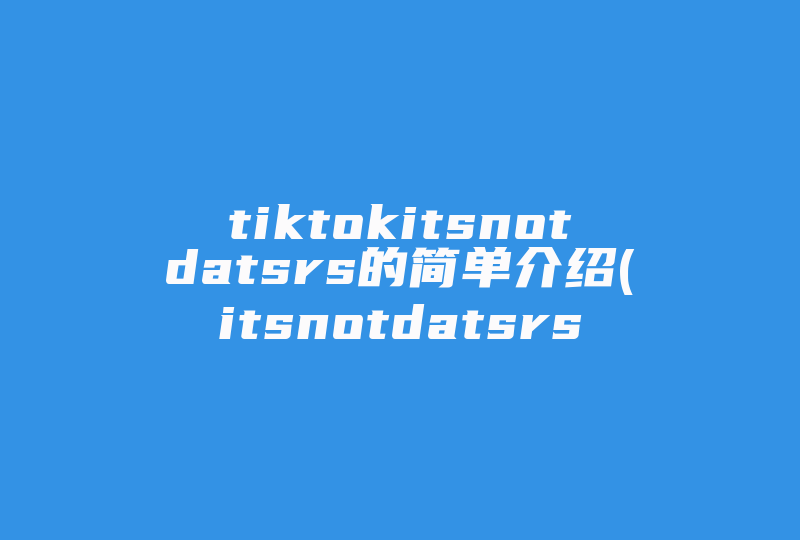 tiktokitsnotdatsrs的简单介绍(itsnotdatsrs注销)-国际网络专线