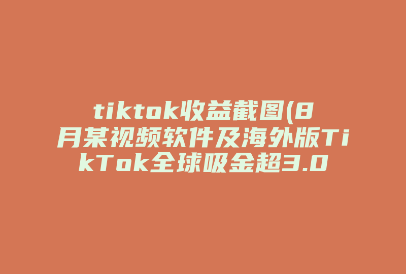 tiktok收益截图(8月某视频软件及海外版TikTok全球吸金超3.06亿美元，这说明啥 )-国际网络专线