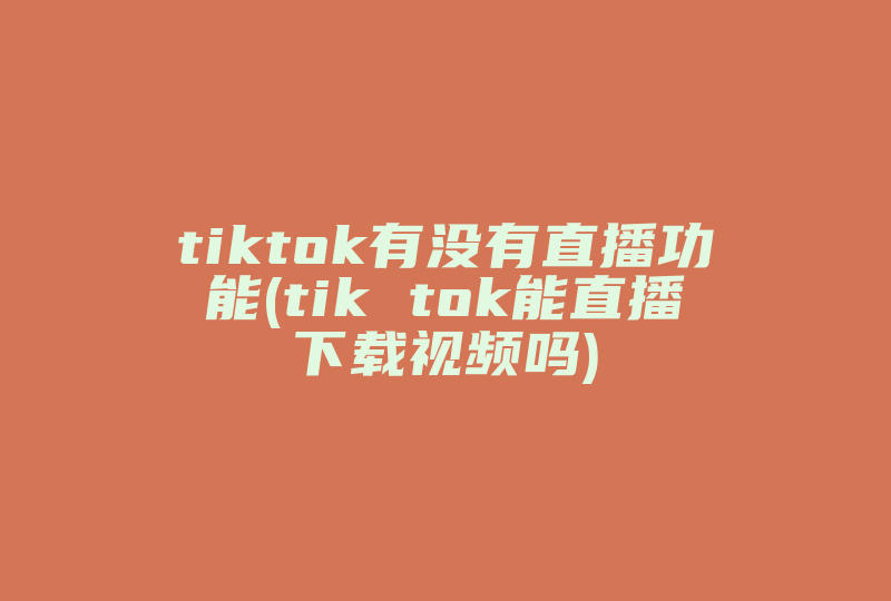 tiktok有没有直播功能(tik tok能直播下载视频吗)-国际网络专线