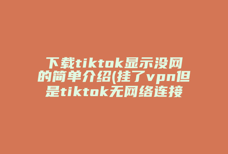 下载tiktok显示没网的简单介绍(挂了vpn但是tiktok无网络连接)-国际网络专线