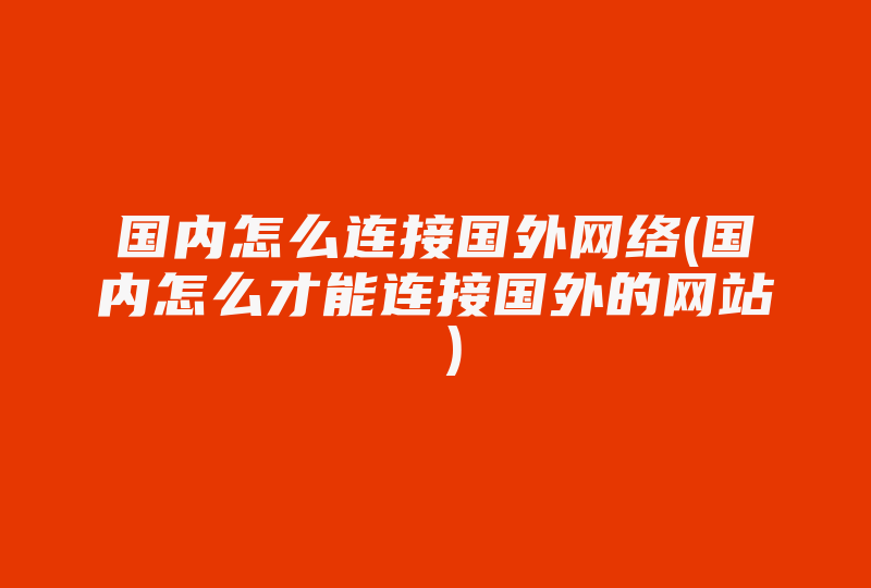 国内怎么连接国外网络(国内怎么才能连接国外的网站 )-国际网络专线