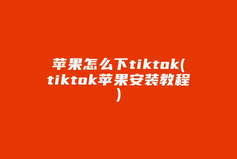 苹果怎么下tiktok(tiktok苹果安装教程)-国际网络专线