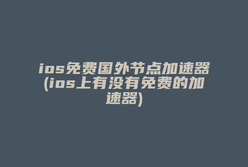 ios免费国外节点加速器(ios上有没有免费的加速器)-国际网络专线