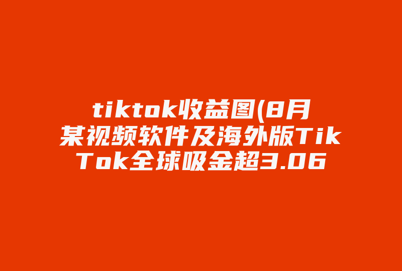 tiktok收益图(8月某视频软件及海外版TikTok全球吸金超3.06亿美元，这说明啥 )-国际网络专线
