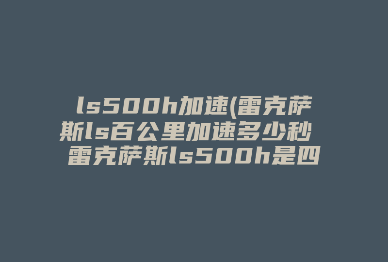 ls500h加速(雷克萨斯ls百公里加速多少秒 雷克萨斯ls500h是四驱的吗)-国际网络专线