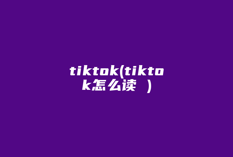tiktok(tiktok怎么读 )-国际网络专线