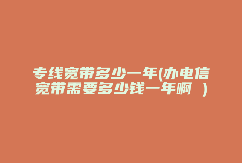 专线宽带多少一年(办电信宽带需要多少钱一年啊 )-国际网络专线