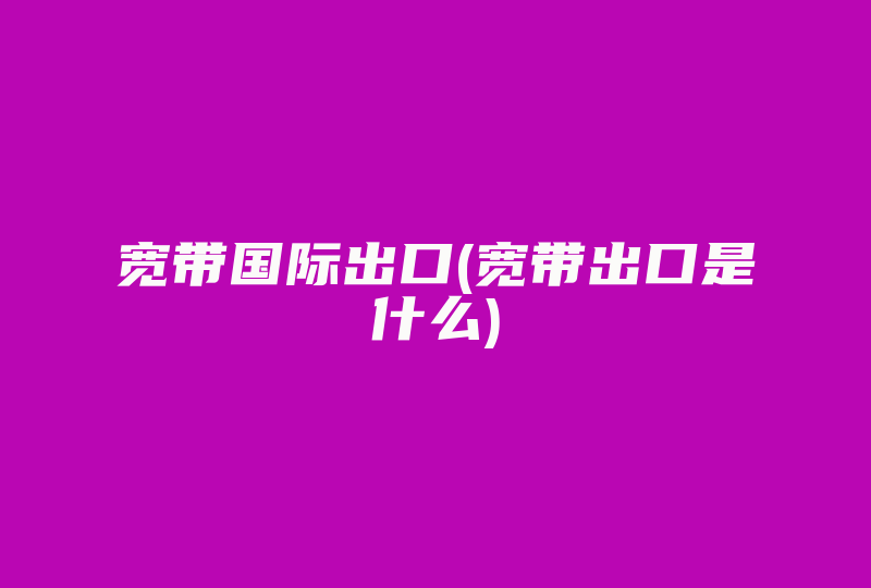 宽带国际出口(宽带出口是什么)-国际网络专线