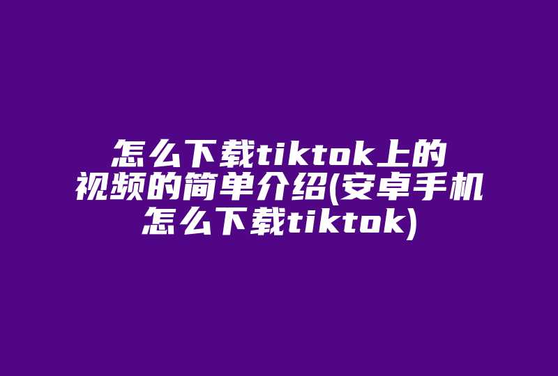 怎么下载tiktok上的视频的简单介绍(安卓手机怎么下载tiktok)-国际网络专线