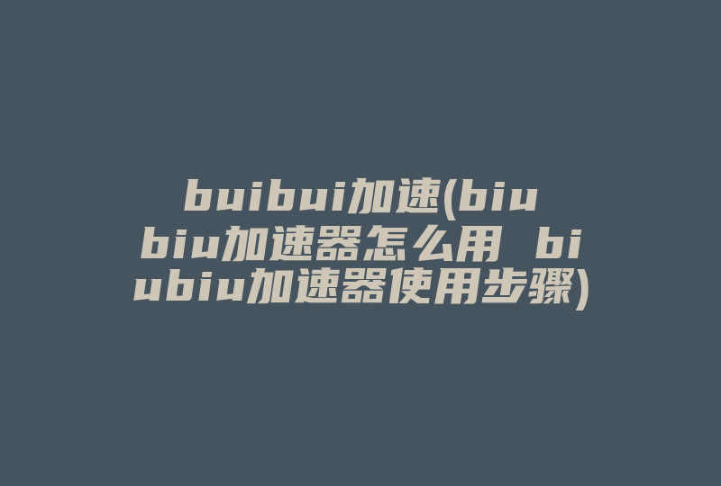 buibui加速(biubiu加速器怎么用 biubiu加速器使用步骤)-国际网络专线