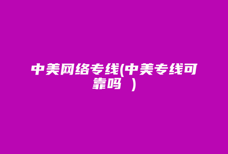 中美网络专线(中美专线可靠吗 )-国际网络专线