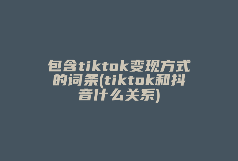 包含tiktok变现方式的词条(tiktok和抖音什么关系)-国际网络专线