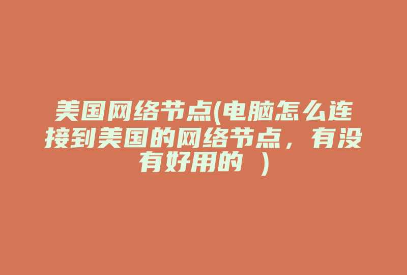 美国网络节点(电脑怎么连接到美国的网络节点，有没有好用的 )-国际网络专线