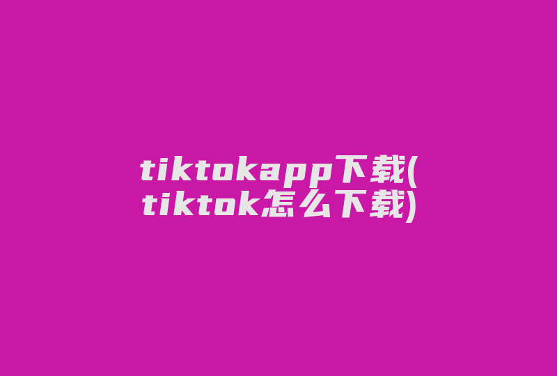 tiktokapp下载(tiktok怎么下载)-国际网络专线