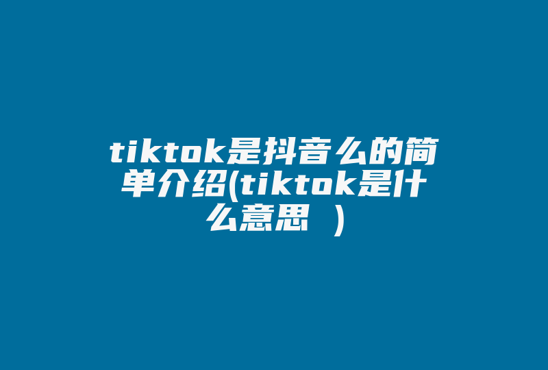 tiktok是抖音么的简单介绍(tiktok是什么意思 )-国际网络专线