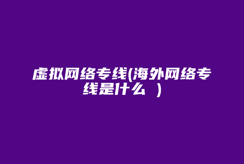 虚拟网络专线(海外网络专线是什么 )-国际网络专线