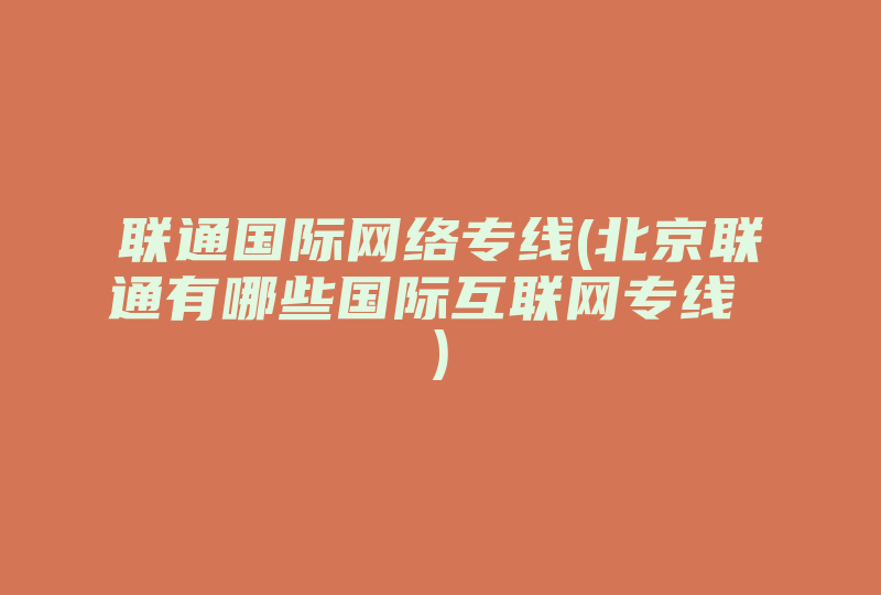 联通国际网络专线(北京联通有哪些国际互联网专线 )-国际网络专线