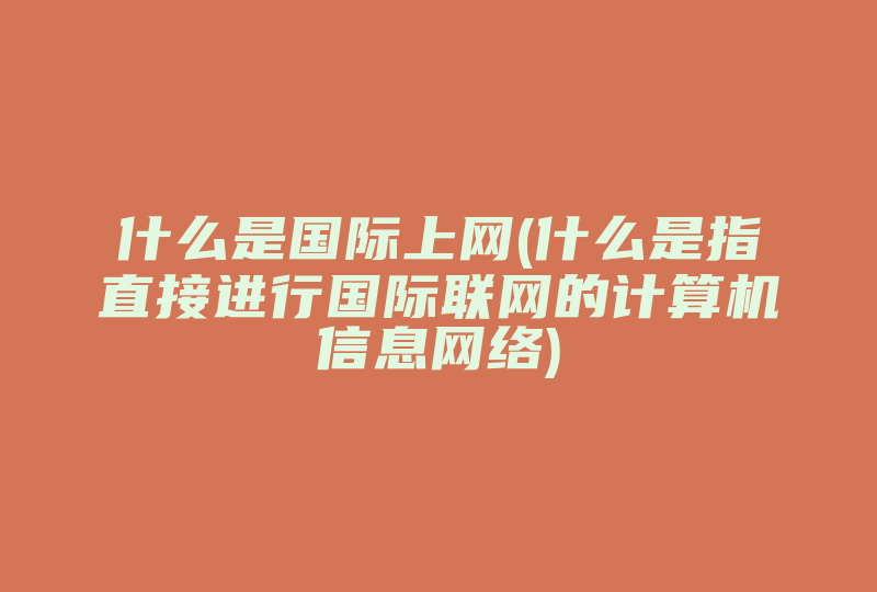 什么是国际上网(什么是指直接进行国际联网的计算机信息网络)-国际网络专线