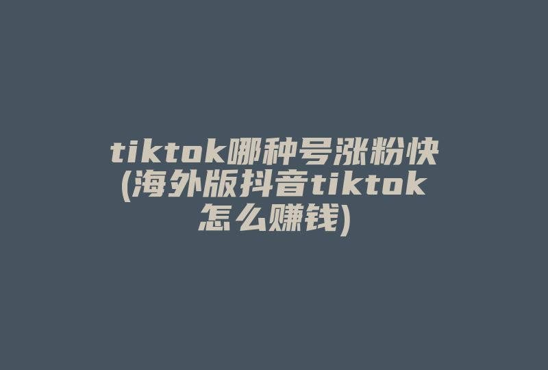 tiktok哪种号涨粉快(海外版抖音tiktok怎么赚钱)-国际网络专线