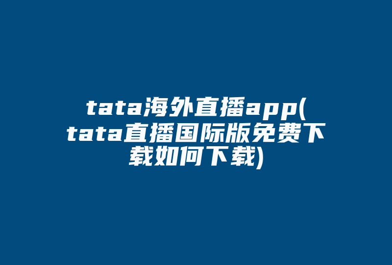 tata海外直播app(tata直播国际版免费下载如何下载)-国际网络专线