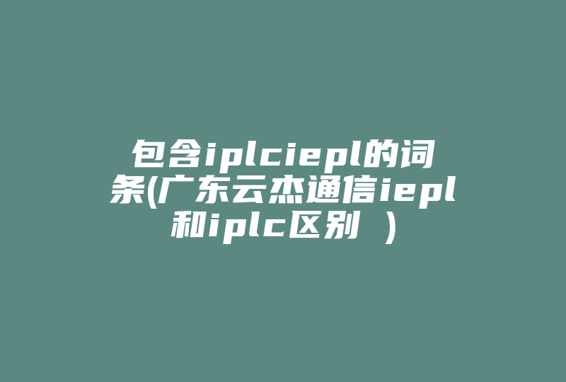 包含iplciepl的词条(广东云杰通信iepl和iplc区别 )-国际网络专线
