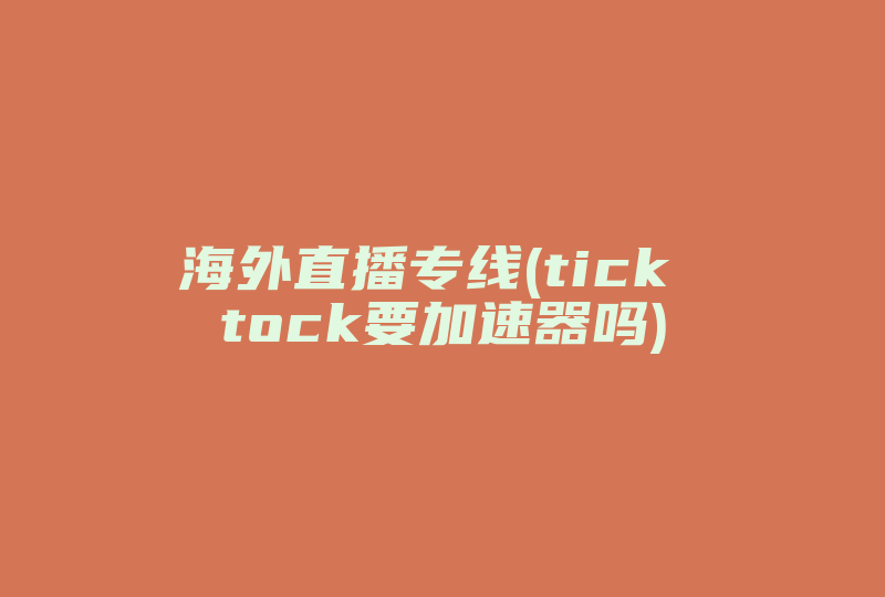 海外直播专线(tick tock要加速器吗)-国际网络专线