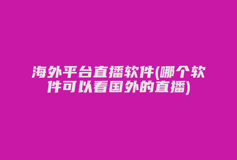 海外平台直播软件(哪个软件可以看国外的直播)-国际网络专线