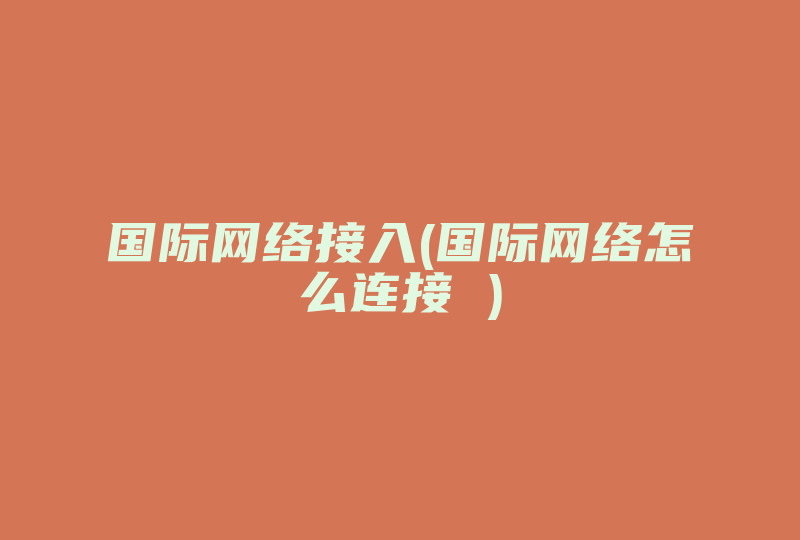 国际网络接入(国际网络怎么连接 )-国际网络专线