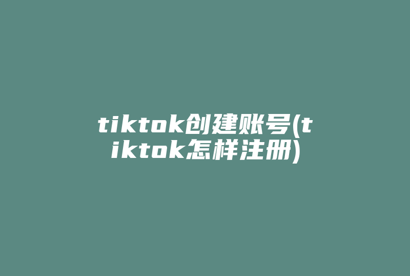 tiktok创建账号(tiktok怎样注册)-国际网络专线