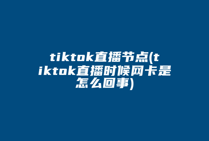 tiktok直播节点(tiktok直播时候网卡是怎么回事)-国际网络专线