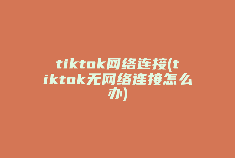 tiktok网络连接(tiktok无网络连接怎么办)-国际网络专线