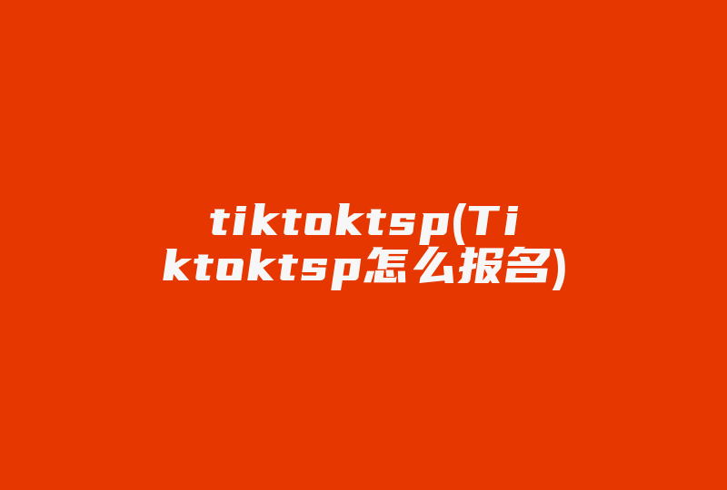 tiktoktsp(Tiktoktsp怎么报名)-国际网络专线