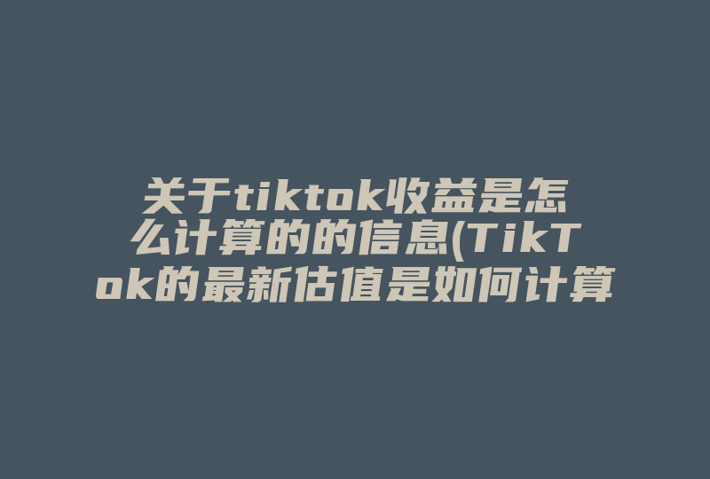 关于tiktok收益是怎么计算的的信息(TikTok的最新估值是如何计算出来的 )-国际网络专线