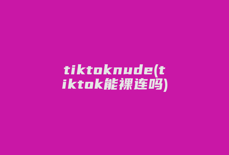 tiktoknude(tiktok能裸连吗)-国际网络专线