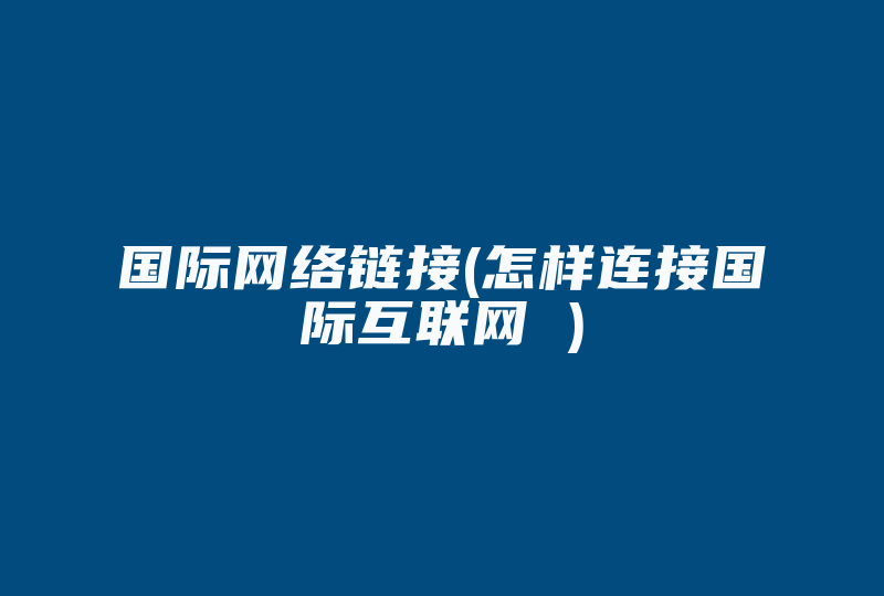 国际网络链接(怎样连接国际互联网 )-国际网络专线