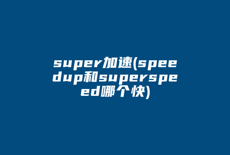 super加速(speedup和superspeed哪个快)-国际网络专线