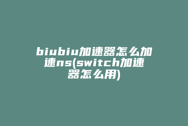 biubiu加速器怎么加速ns(switch加速器怎么用)-国际网络专线