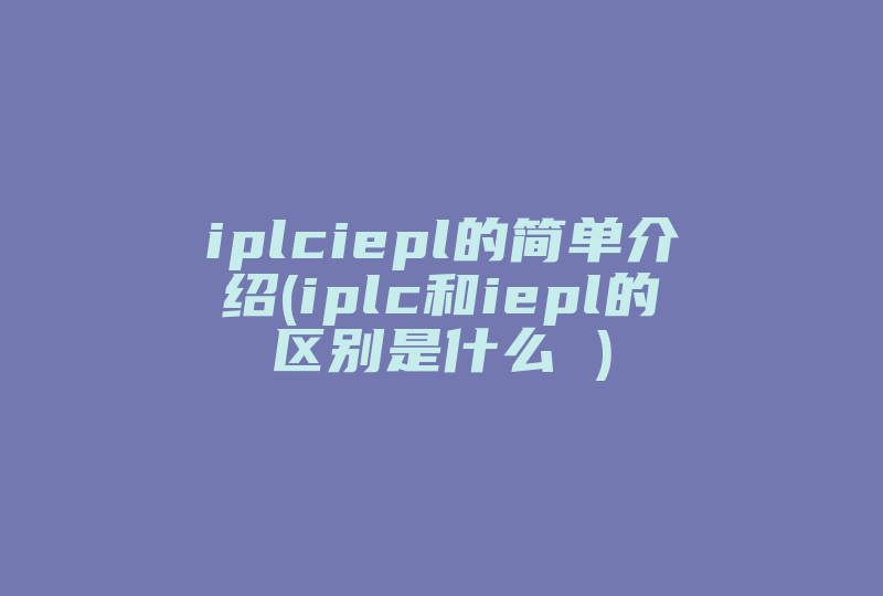 iplciepl的简单介绍(iplc和iepl的区别是什么 )-国际网络专线