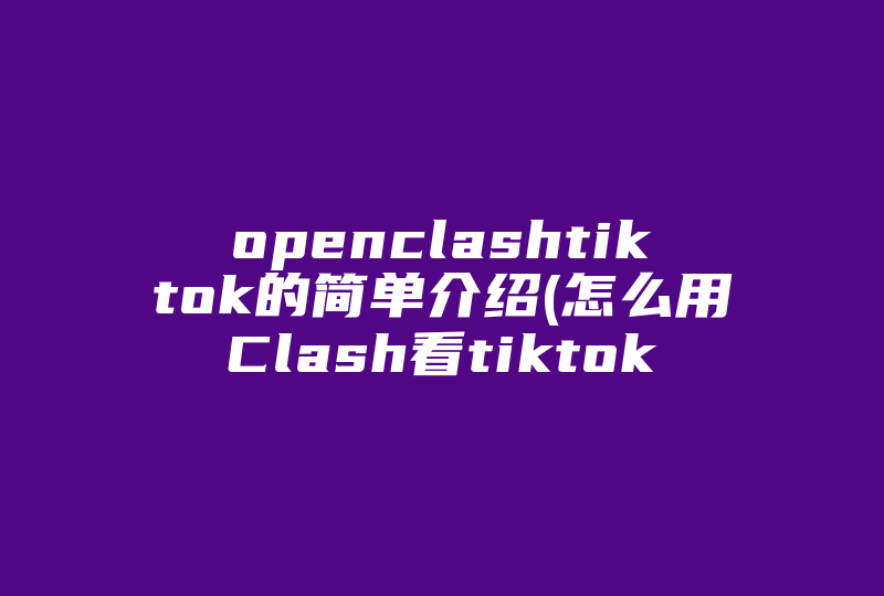 openclashtiktok的简单介绍(怎么用Clash看tiktok)-国际网络专线
