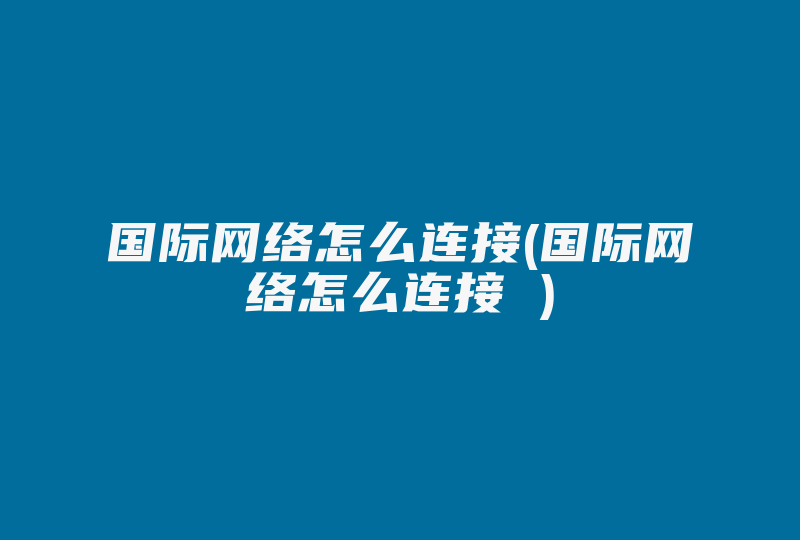 国际网络怎么连接(国际网络怎么连接 )-国际网络专线