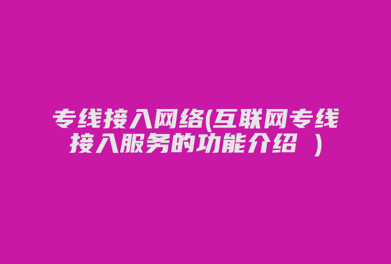 专线接入网络(互联网专线接入服务的功能介绍 )-国际网络专线